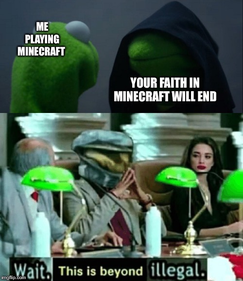 ME PLAYING MINECRAFT; YOUR FAITH IN MINECRAFT WILL END | image tagged in memes,evil kermit,wait this is beyond illegal | made w/ Imgflip meme maker