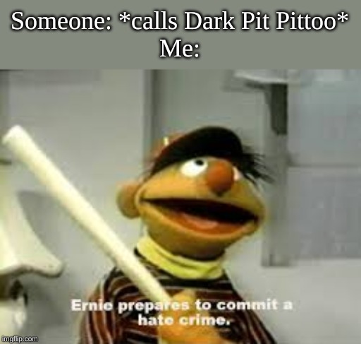 Ernie Prepares to commit a hate crime | Someone: *calls Dark Pit Pittoo*
Me: | image tagged in ernie prepares to commit a hate crime | made w/ Imgflip meme maker