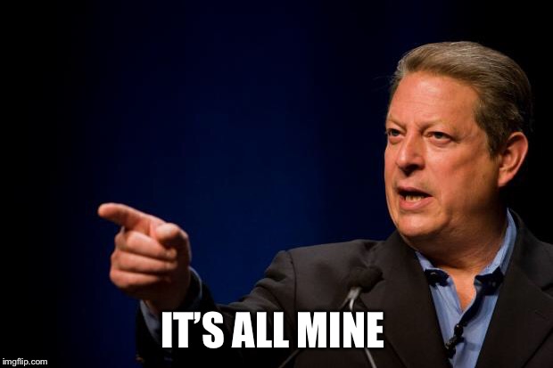 al gore troll | IT’S ALL MINE | image tagged in al gore troll | made w/ Imgflip meme maker
