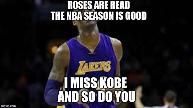 Kobe | ROSES ARE READ
THE NBA SEASON IS GOOD; I MISS KOBE 
AND SO DO YOU | image tagged in nba | made w/ Imgflip meme maker
