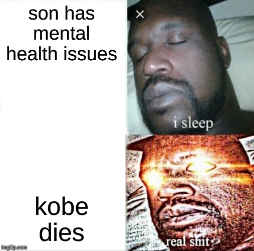Sleeping Shaq Meme | son has mental health issues; kobe dies | image tagged in memes,sleeping shaq | made w/ Imgflip meme maker