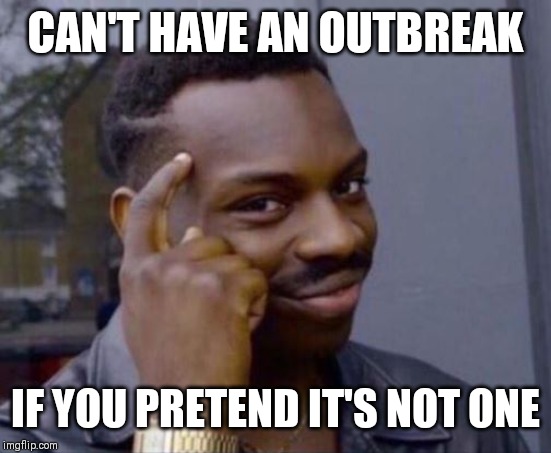 black guy pointing at head | CAN'T HAVE AN OUTBREAK; IF YOU PRETEND IT'S NOT ONE | image tagged in black guy pointing at head,AdviceAnimals | made w/ Imgflip meme maker