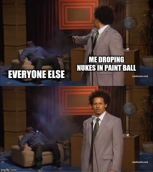 Who Killed Hannibal | ME DROPING NUKES IN PAINT BALL; EVERYONE ELSE | image tagged in memes,who killed hannibal | made w/ Imgflip meme maker