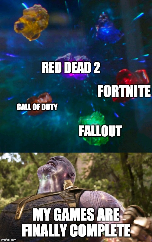 Avengers Infinity Stones Thanos | RED DEAD 2; FORTNITE; CALL OF DUTY; FALLOUT; MY GAMES ARE FINALLY COMPLETE | image tagged in avengers infinity stones thanos | made w/ Imgflip meme maker