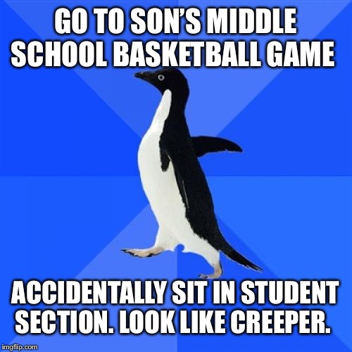 Socially Awkward Penguin Meme | GO TO SON’S MIDDLE SCHOOL BASKETBALL GAME; ACCIDENTALLY SIT IN STUDENT SECTION. LOOK LIKE CREEPER. | image tagged in memes,socially awkward penguin | made w/ Imgflip meme maker