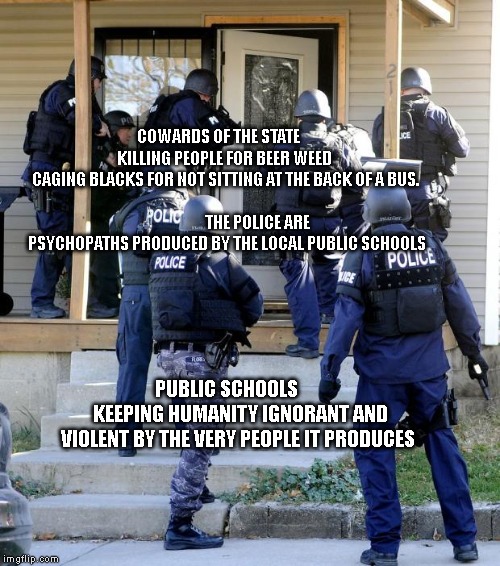 Police Savior | COWARDS OF THE STATE           KILLING PEOPLE FOR BEER WEED       CAGING BLACKS FOR NOT SITTING AT THE BACK OF A BUS.   
                                       THE POLICE ARE PSYCHOPATHS PRODUCED BY THE LOCAL PUBLIC SCHOOLS; PUBLIC SCHOOLS        KEEPING HUMANITY IGNORANT AND VIOLENT BY THE VERY PEOPLE IT PRODUCES | image tagged in police savior | made w/ Imgflip meme maker