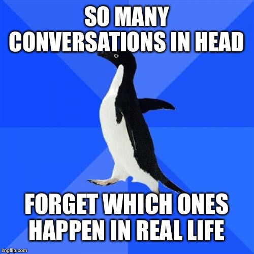 Socially Awkward Penguin | SO MANY CONVERSATIONS IN HEAD; FORGET WHICH ONES HAPPEN IN REAL LIFE | image tagged in memes,socially awkward penguin | made w/ Imgflip meme maker