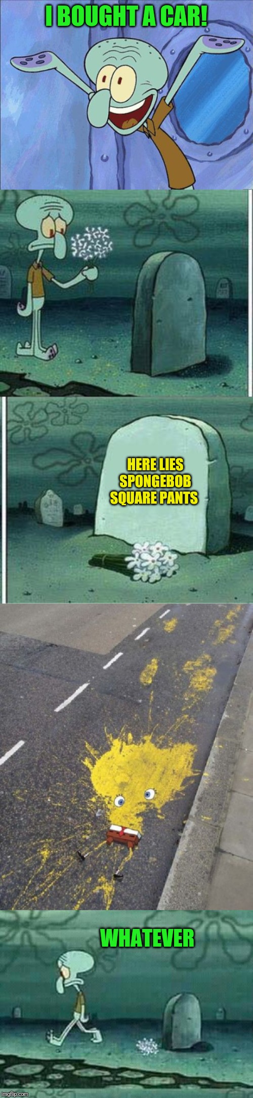 Squidward is finally free ;) | I BOUGHT A CAR! HERE LIES SPONGEBOB SQUARE PANTS; WHATEVER | image tagged in squidward-happy,here lies squidward meme,here lies squidward dreams,44colt,spongebob squarepants,driving | made w/ Imgflip meme maker
