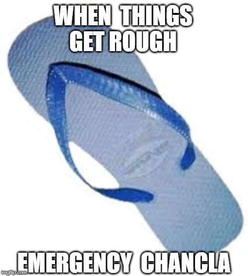 EMERGENCY CHANCLA | WHEN  THINGS  GET ROUGH; EMERGENCY  CHANCLA | image tagged in chancla | made w/ Imgflip meme maker