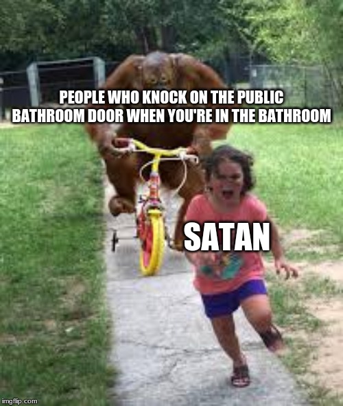 public bathrooms | PEOPLE WHO KNOCK ON THE PUBLIC BATHROOM DOOR WHEN YOU'RE IN THE BATHROOM; SATAN | image tagged in satan,girl running,orangutan | made w/ Imgflip meme maker