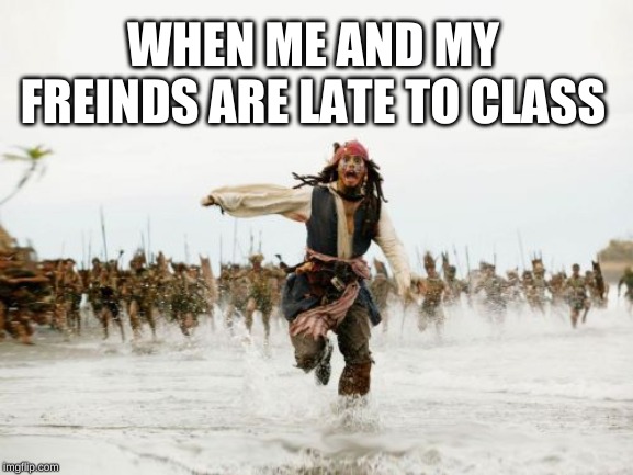Jack Sparrow Being Chased Meme | WHEN ME AND MY FREINDS ARE LATE TO CLASS | image tagged in memes,jack sparrow being chased | made w/ Imgflip meme maker