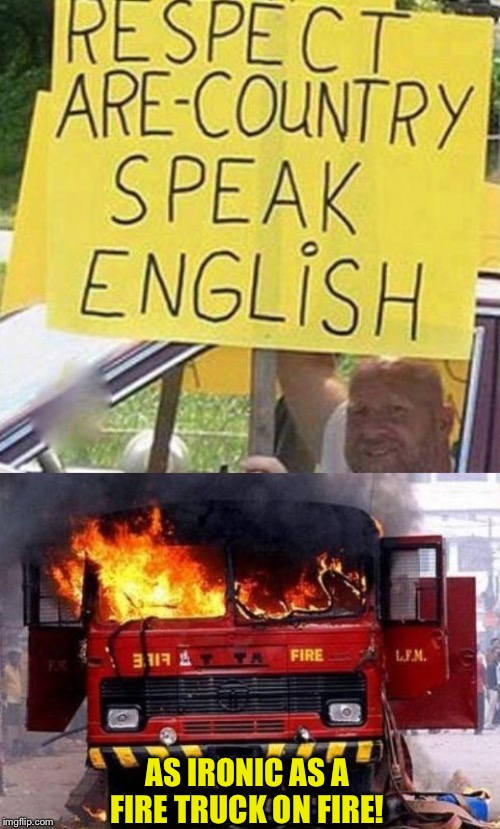 Ironic | AS IRONIC AS A FIRE TRUCK ON FIRE! | image tagged in fire truck on fire - irony | made w/ Imgflip meme maker