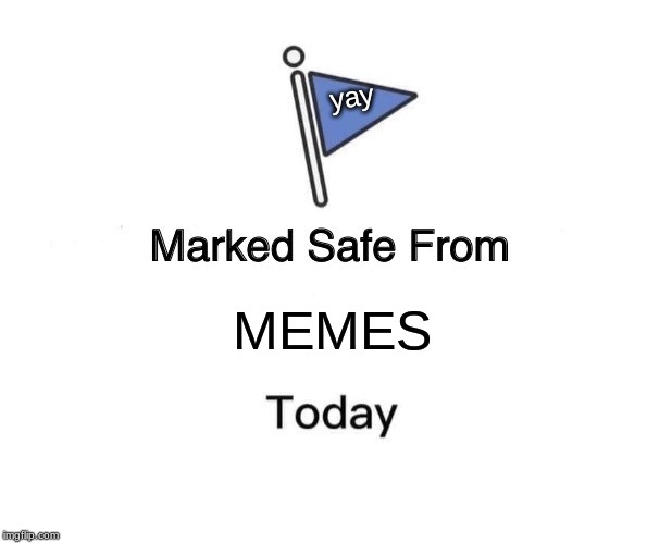 Marked Safe From | yay; MEMES | image tagged in memes,marked safe from | made w/ Imgflip meme maker