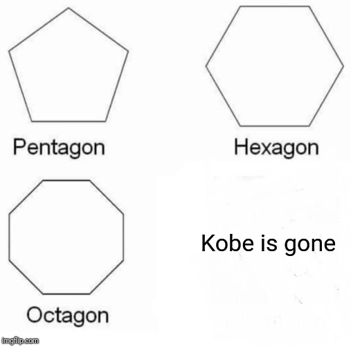 Pentagon Hexagon Octagon | Kobe is gone | image tagged in memes,pentagon hexagon octagon | made w/ Imgflip meme maker