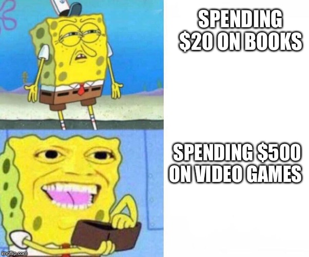 Sponge bob wallet | SPENDING $20 ON BOOKS; SPENDING $500 ON VIDEO GAMES | image tagged in sponge bob wallet,meme,dank,dank memes | made w/ Imgflip meme maker