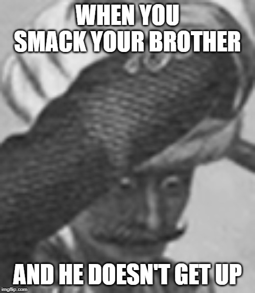 I found this in a History Website | WHEN YOU SMACK YOUR BROTHER; AND HE DOESN'T GET UP | image tagged in oh no,life,brotherhood,just hood | made w/ Imgflip meme maker