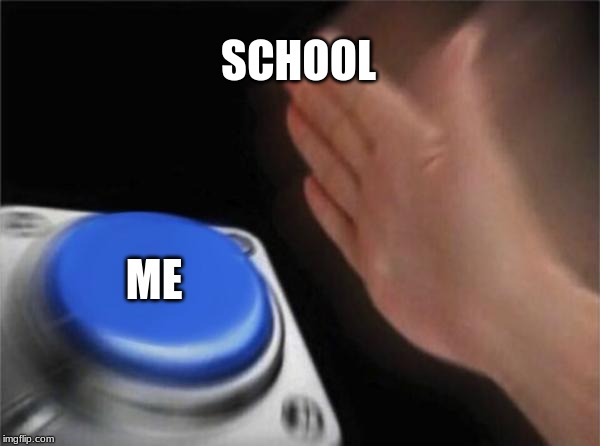 Blank Nut Button Meme | SCHOOL; ME | image tagged in memes,blank nut button | made w/ Imgflip meme maker
