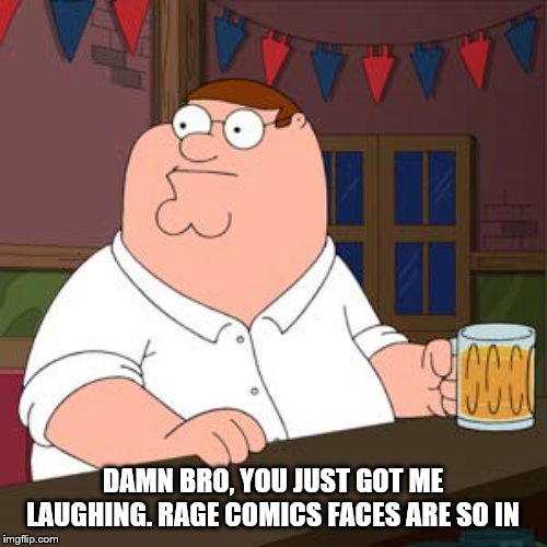 DAMN BRO, YOU JUST GOT ME LAUGHING. RAGE COMICS FACES ARE SO IN | made w/ Imgflip meme maker