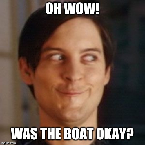 Tobey Maguire silly | OH WOW! WAS THE BOAT OKAY? | image tagged in tobey maguire silly | made w/ Imgflip meme maker