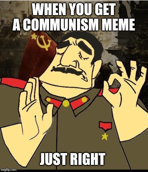 Stalin's red gruve | WHEN YOU GET A COMMUNISM MEME; JUST RIGHT | image tagged in vodka,just right | made w/ Imgflip meme maker