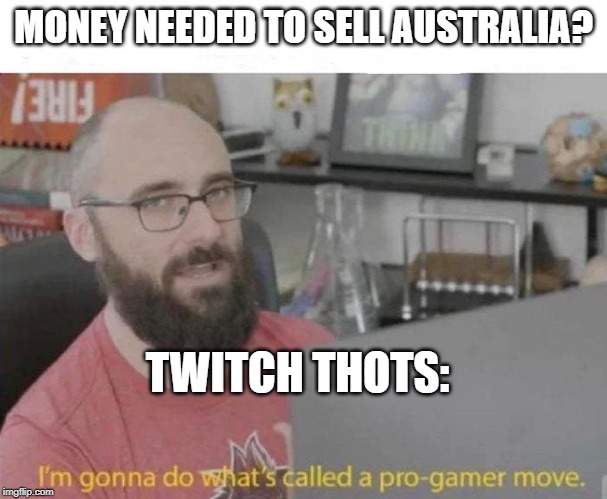 Pro Gamer move | MONEY NEEDED TO SELL AUSTRALIA? TWITCH THOTS: | image tagged in pro gamer move | made w/ Imgflip meme maker