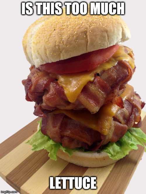 double bacon weave burger | IS THIS TOO MUCH; LETTUCE | image tagged in double bacon weave burger,meme,lol | made w/ Imgflip meme maker