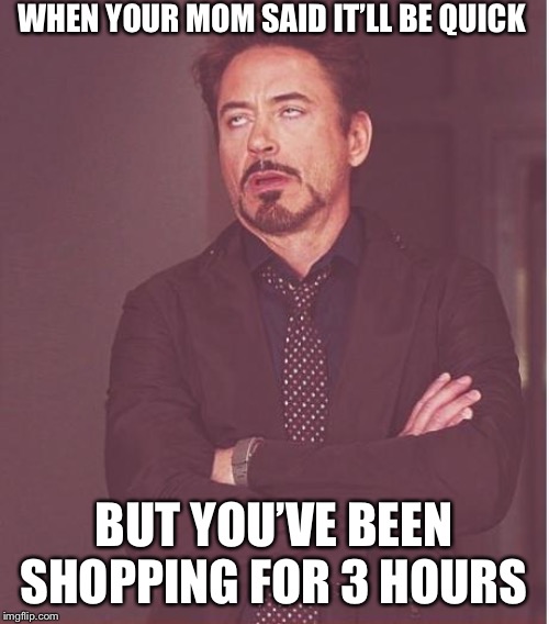 Face You Make Robert Downey Jr Meme | WHEN YOUR MOM SAID IT’LL BE QUICK; BUT YOU’VE BEEN SHOPPING FOR 3 HOURS | image tagged in memes,face you make robert downey jr | made w/ Imgflip meme maker
