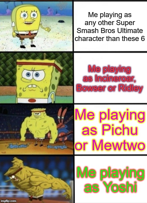 SpongeBob Strength | Me playing as any other Super Smash Bros Ultimate character than these 6; Me playing as Incineroar, Bowser or Ridley; Me playing as Pichu or Mewtwo; Me playing as Yoshi | image tagged in spongebob strength | made w/ Imgflip meme maker