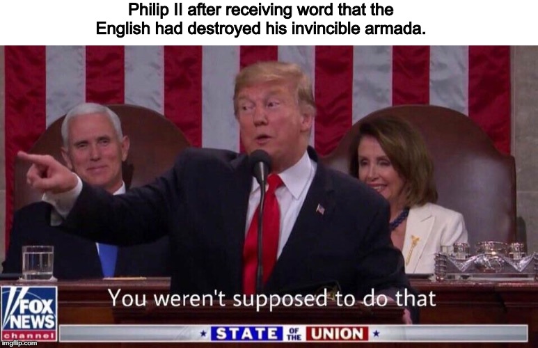 You weren't supposed to do that trump | Philip II after receiving word that the English had destroyed his invincible armada. | image tagged in you weren't supposed to do that trump | made w/ Imgflip meme maker