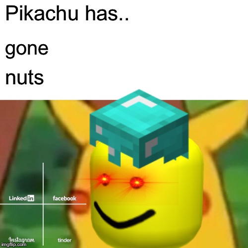 Pikachu has.. gone; nuts | image tagged in pikachu | made w/ Imgflip meme maker