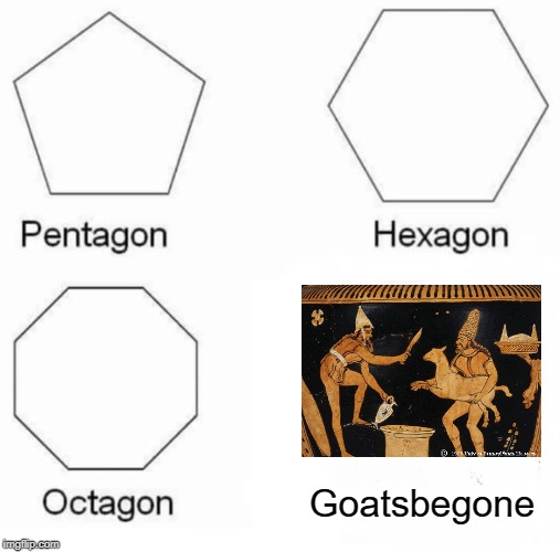 Pentagon Hexagon Octagon Meme | Goatsbegone | image tagged in memes,pentagon hexagon octagon | made w/ Imgflip meme maker
