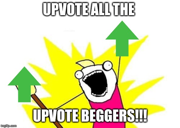 X All The Y | UPVOTE ALL THE; UPVOTE BEGGERS!!! | image tagged in memes,x all the y | made w/ Imgflip meme maker