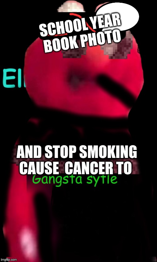 smoke weed everyday | SCHOOL YEAR BOOK PHOTO; AND STOP SMOKING CAUSE  CANCER TO | image tagged in hilarious,elmo cocaine,cash deal | made w/ Imgflip meme maker