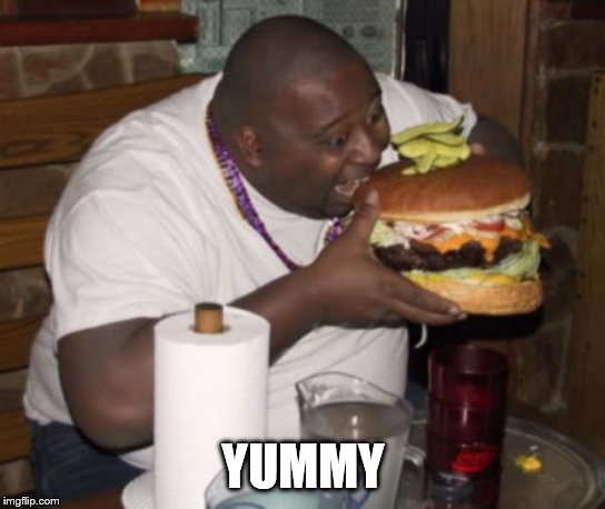 Fat guy eating burger | YUMMY | image tagged in fat guy eating burger | made w/ Imgflip meme maker