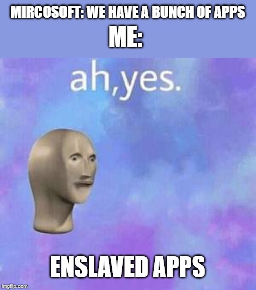 Ah yes | ME:; MIRCOSOFT: WE HAVE A BUNCH OF APPS; ENSLAVED APPS | image tagged in ah yes | made w/ Imgflip meme maker
