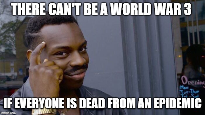 Roll Safe Think About It | THERE CAN'T BE A WORLD WAR 3; IF EVERYONE IS DEAD FROM AN EPIDEMIC | image tagged in memes,roll safe think about it | made w/ Imgflip meme maker