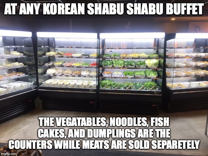 Korean Shabu Shabu Buffet | AT ANY KOREAN SHABU SHABU BUFFET; THE VEGATABLES, NOODLES, FISH CAKES, AND DUMPLINGS ARE THE COUNTERS WHILE MEATS ARE SOLD SEPARETELY | image tagged in buffet,restaurant,yelp,memes | made w/ Imgflip meme maker