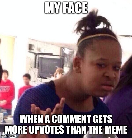 me on memes | MY FACE; WHEN A COMMENT GETS MORE UPVOTES THAN THE MEME | image tagged in memes,black girl wat | made w/ Imgflip meme maker