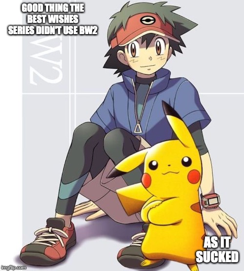 Ash in BW2 Attire | GOOD THING THE BEST WISHES SERIES DIDN'T USE BW2; AS IT SUCKED | image tagged in memes,pokemon,ash ketchum | made w/ Imgflip meme maker