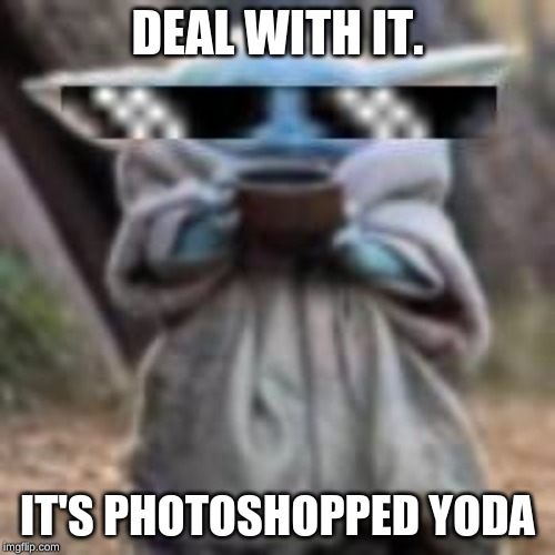 DEAL WITH IT. IT'S PHOTOSHOPPED YODA | image tagged in deal with it | made w/ Imgflip meme maker