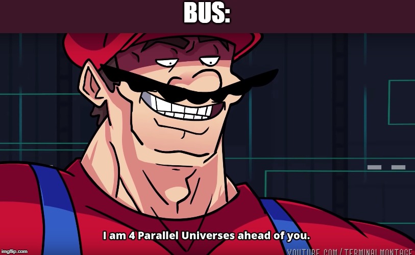 Mario I am four parallel universes ahead of you | BUS: | image tagged in mario i am four parallel universes ahead of you | made w/ Imgflip meme maker