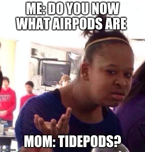 Black Girl Wat Meme | ME: DO YOU NOW WHAT AIRPODS ARE; MOM: TIDE PODS? | image tagged in memes,black girl wat | made w/ Imgflip meme maker