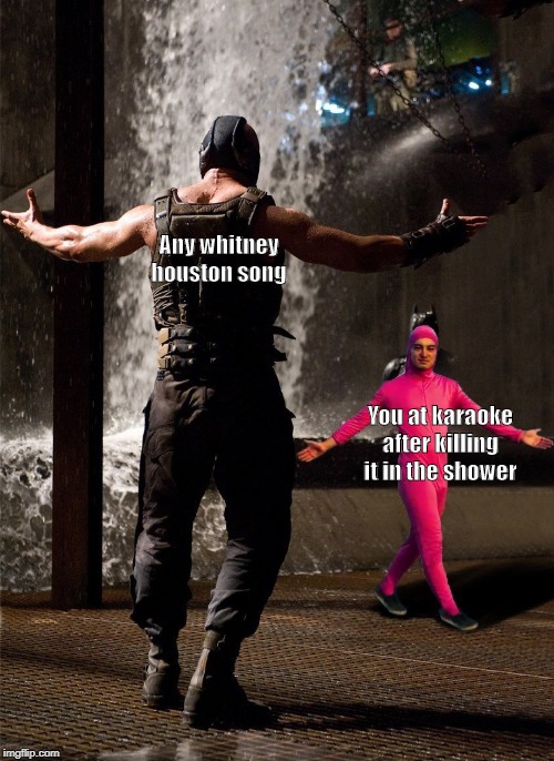 Bane vs Filthy Frank | Any whitney houston song; You at karaoke after killing it in the shower | image tagged in bane vs filthy frank | made w/ Imgflip meme maker
