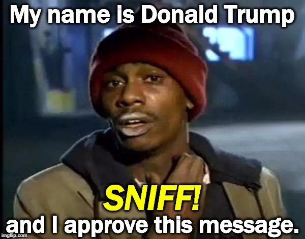 Ask Noel Casler | My name is Donald Trump; SNIFF! and I approve this message. | image tagged in memes,y'all got any more of that,trump,drugs,addict | made w/ Imgflip meme maker