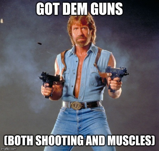 Chuck Norris Guns Meme | GOT DEM GUNS; (BOTH SHOOTING AND MUSCLES) | image tagged in memes,chuck norris guns,chuck norris | made w/ Imgflip meme maker
