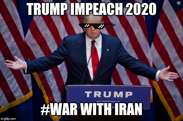 Donald Trump | TRUMP IMPEACH 2020; #WAR WITH IRAN | image tagged in donald trump | made w/ Imgflip meme maker