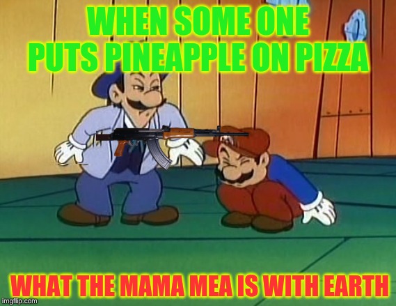 WHEN SOME ONE PUTS PINEAPPLE ON PIZZA; WHAT THE MAMA MEA IS WITH EARTH | image tagged in luigi | made w/ Imgflip meme maker