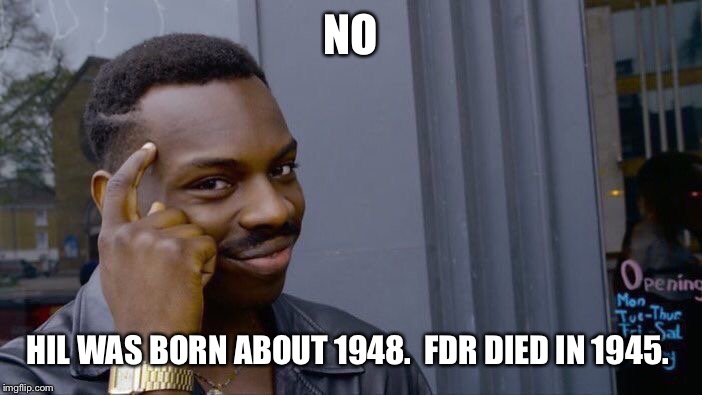 Roll Safe Think About It Meme | NO HIL WAS BORN ABOUT 1948.  FDR DIED IN 1945. | image tagged in memes,roll safe think about it | made w/ Imgflip meme maker