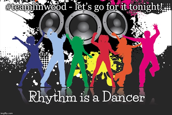 Rhythm is a dancer | #teamlinwood - let’s go for it tonight! | image tagged in hustle,dance | made w/ Imgflip meme maker