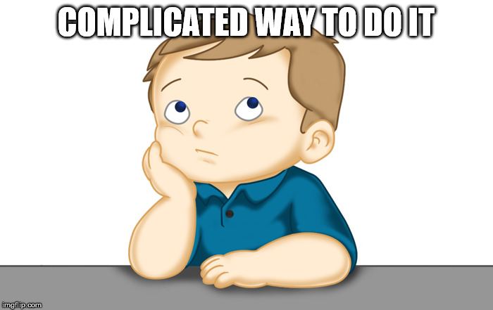 Thinking boy | COMPLICATED WAY TO DO IT | image tagged in thinking boy | made w/ Imgflip meme maker
